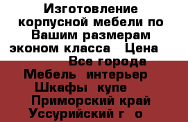 Изготовление корпусной мебели по Вашим размерам,эконом класса › Цена ­ 8 000 - Все города Мебель, интерьер » Шкафы, купе   . Приморский край,Уссурийский г. о. 